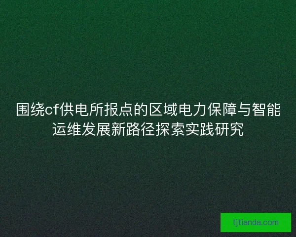 围绕cf供电所报点的区域电力保障与智能运维发展新路径探索实践研究