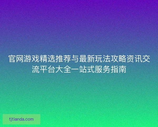 官网游戏精选推荐与最新玩法攻略资讯交流平台大全一站式服务指南